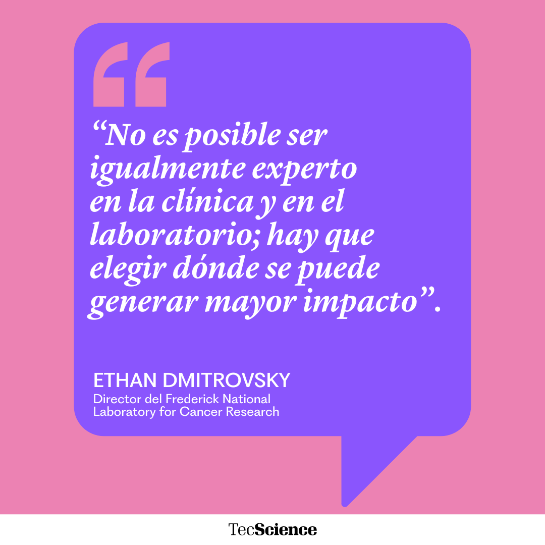 “No es posible ser igualmente experto
en la clínica y en el laboratorio; hay que elegir dónde se puede generar mayor impacto”. Ethan Dmitrovsky