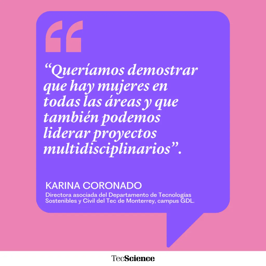 “Queríamos demostrar que hay mujeres en todas las áreas y que también podemos liderar proyectos multidisciplinarios”. Karina Coronado.